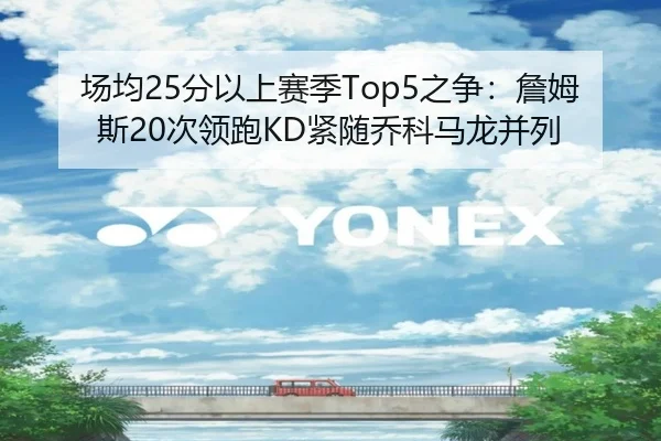 场均25分以上赛季Top5之争：詹姆斯20次领跑KD紧随乔科马龙并列